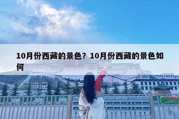 10月份西藏的景色?10月份西藏的景色如何