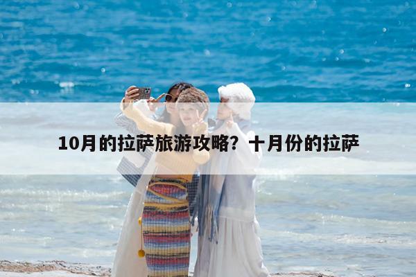 10月的拉萨旅游攻略?十月份的拉萨
