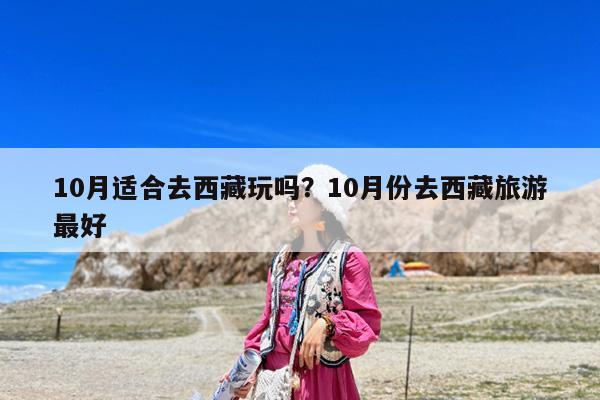 10月适合去西藏玩吗?10月份去西藏旅游最好