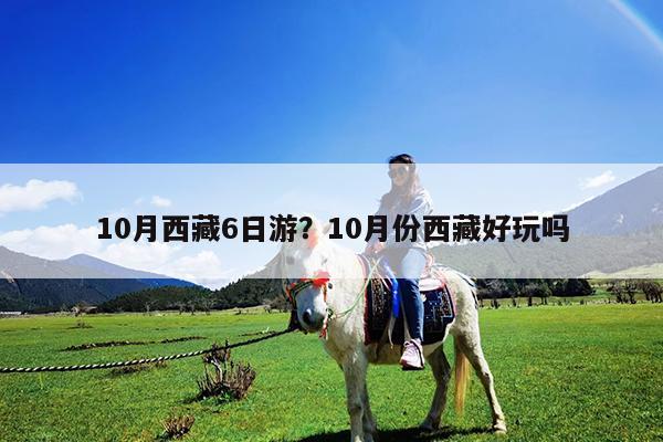 10月西藏6日游?10月份西藏好玩吗