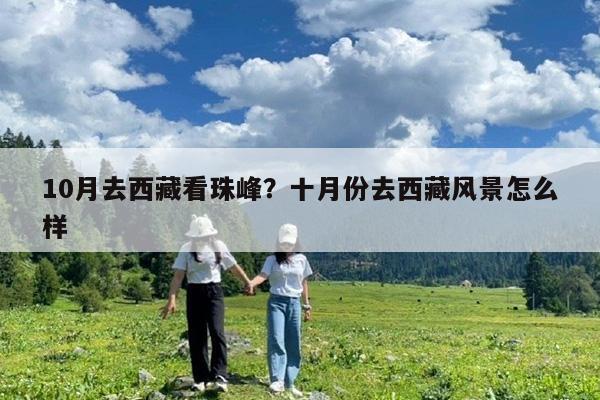 10月去西藏看珠峰?十月份去西藏风景怎么样