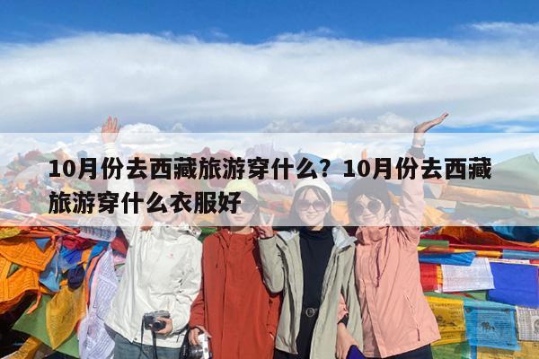 10月份去西藏旅游穿什么?10月份去西藏旅游穿什么衣服好