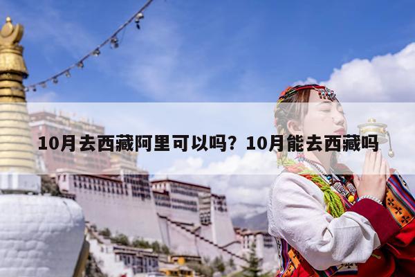 10月去西藏阿里可以吗?10月能去西藏吗