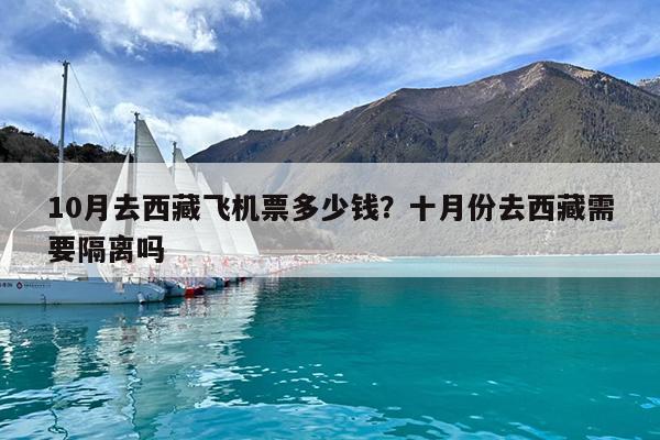 10月去西藏飞机票多少钱?十月份去西藏需要隔离吗