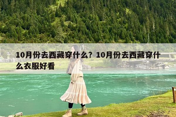 10月份去西藏穿什么?10月份去西藏穿什么衣服好看