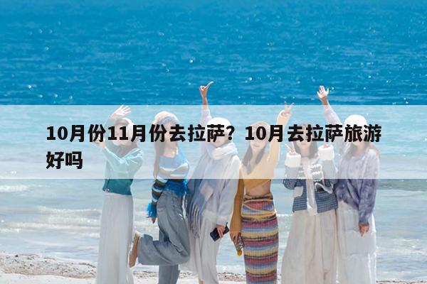 10月份11月份去拉萨?10月去拉萨旅游好吗
