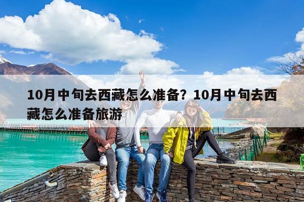 10月中旬去西藏怎么准备?10月中旬去西藏怎么准备旅游