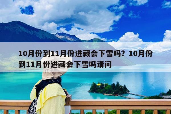 10月份到11月份进藏会下雪吗?10月份到11月份进藏会下雪吗请问