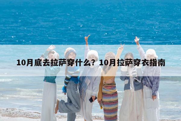 10月底去拉萨穿什么?10月拉萨穿衣指南