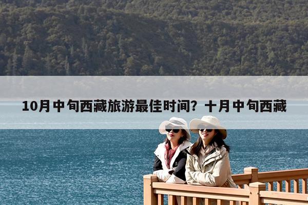 10月中旬西藏旅游最佳时间?十月中旬西藏