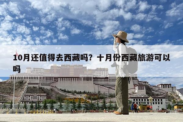 10月还值得去西藏吗?十月份西藏旅游可以吗