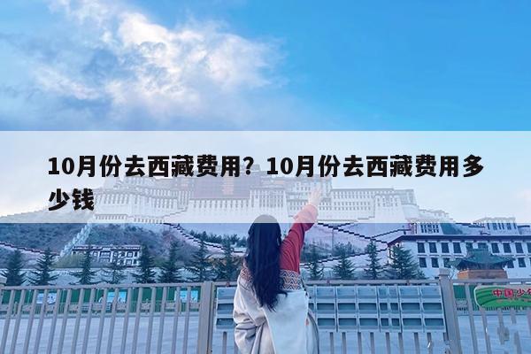 10月份去西藏费用?10月份去西藏费用多少钱