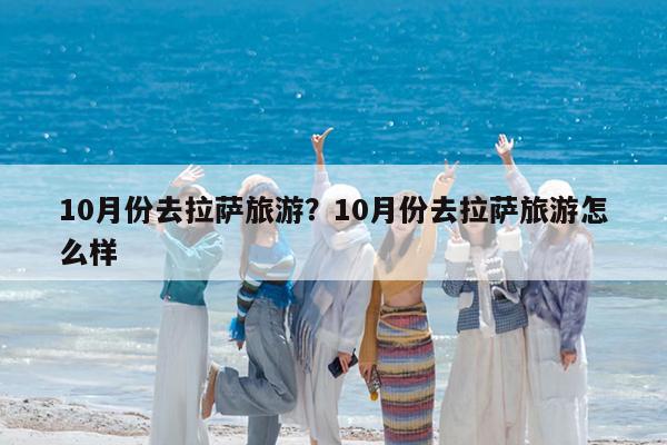 10月份去拉萨旅游?10月份去拉萨旅游怎么样