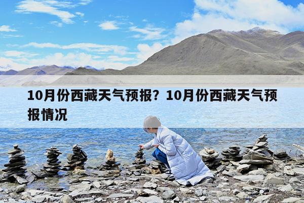 10月份西藏天气预报?10月份西藏天气预报情况