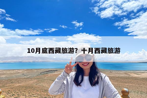 10月底西藏旅游?十月西藏旅游