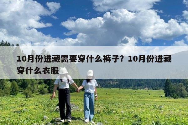10月份进藏需要穿什么裤子?10月份进藏穿什么衣服