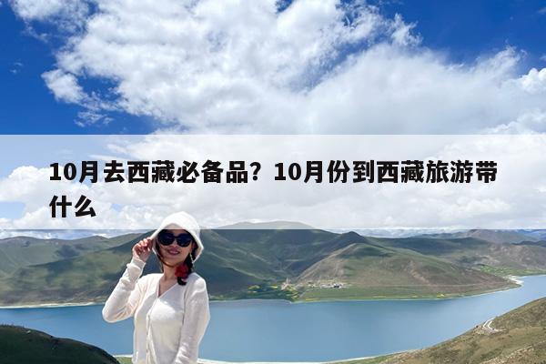 10月去西藏必备品?10月份到西藏旅游带什么