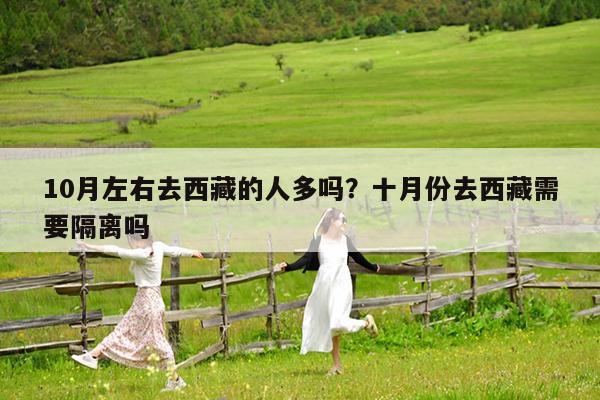 10月左右去西藏的人多吗?十月份去西藏需要隔离吗