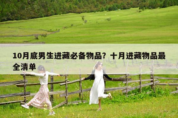 10月底男生进藏必备物品?十月进藏物品最全清单