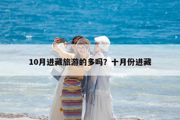 10月进藏旅游的多吗?十月份进藏