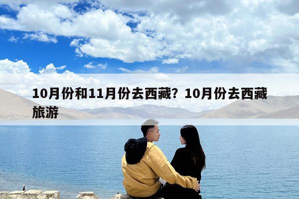 10月份和11月份去西藏?10月份去西藏旅游
