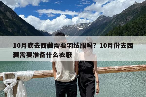 10月底去西藏需要羽绒服吗?10月份去西藏需要准备什么衣服