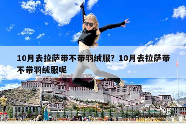 10月去拉萨带不带羽绒服?10月去拉萨带不带羽绒服呢