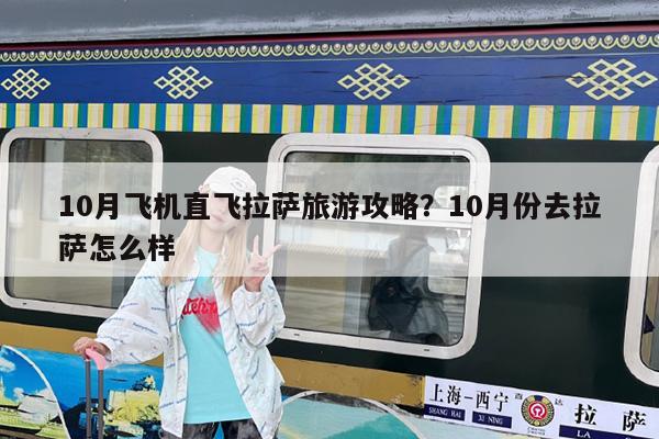 10月飞机直飞拉萨旅游攻略?10月份去拉萨怎么样