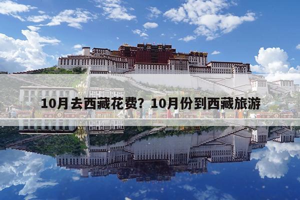 10月去西藏花费?10月份到西藏旅游