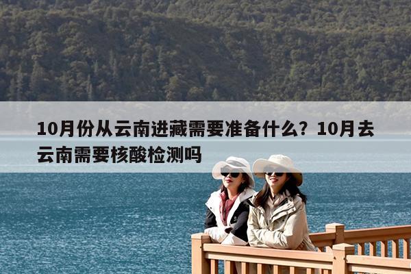 10月份从云南进藏需要准备什么?10月去云南需要核酸检测吗