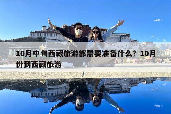 10月中旬西藏旅游都需要准备什么?10月份到西藏旅游