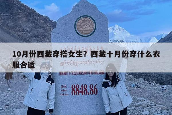 10月份西藏穿搭女生?西藏十月份穿什么衣服合适