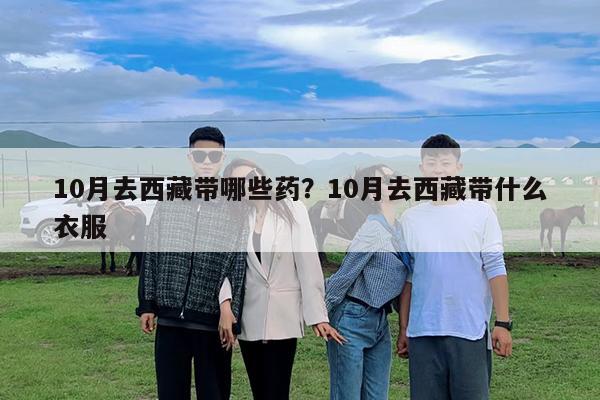 10月去西藏带哪些药?10月去西藏带什么衣服