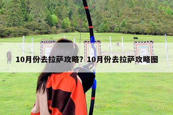 10月份去拉萨攻略?10月份去拉萨攻略图