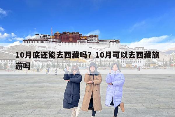 10月底还能去西藏吗?10月可以去西藏旅游吗