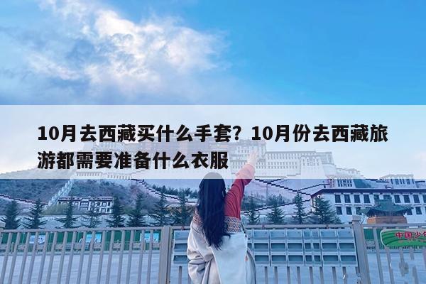 10月去西藏买什么手套?10月份去西藏旅游都需要准备什么衣服