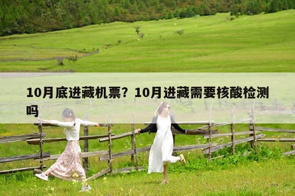 10月底进藏机票?10月进藏需要核酸检测吗