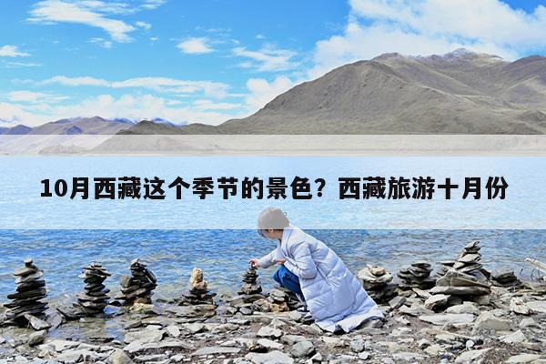 10月西藏这个季节的景色?西藏旅游十月份