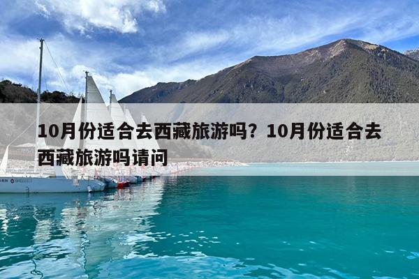 10月份适合去西藏旅游吗?10月份适合去西藏旅游吗请问