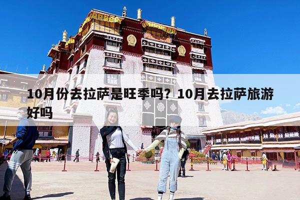 10月份去拉萨是旺季吗?10月去拉萨旅游好吗