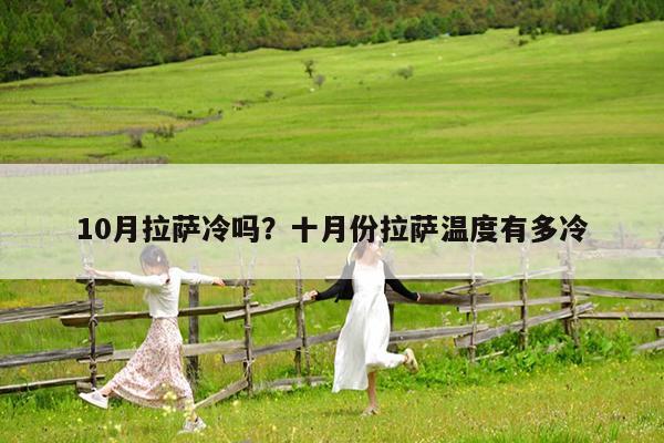 10月拉萨冷吗?十月份拉萨温度有多冷