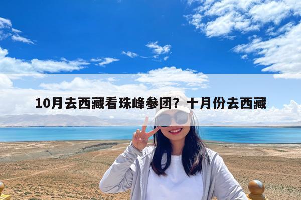 10月去西藏看珠峰参团?十月份去西藏