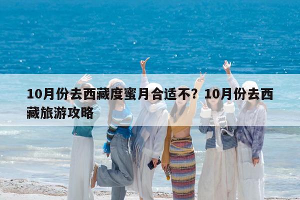 10月份去西藏度蜜月合适不?10月份去西藏旅游攻略