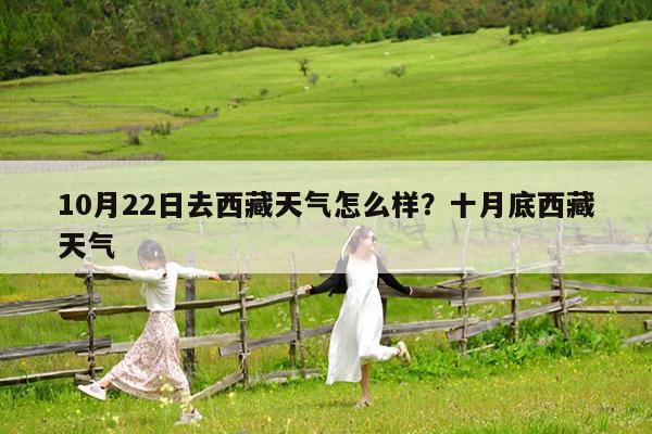 10月22日去西藏天气怎么样?十月底西藏天气