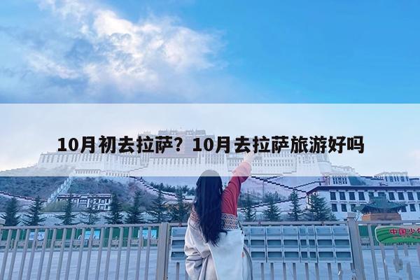 10月初去拉萨?10月去拉萨旅游好吗