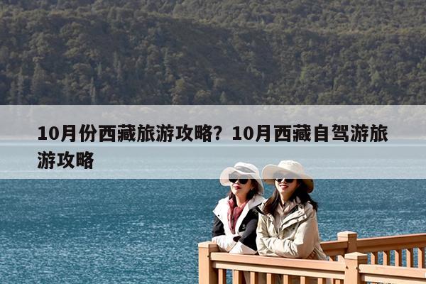 10月份西藏旅游攻略?10月西藏自驾游旅游攻略
