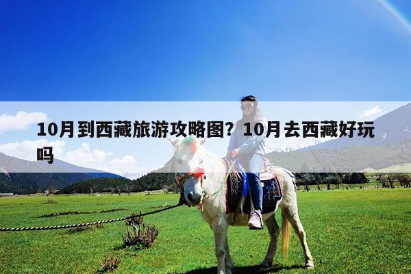 10月到西藏旅游攻略图?10月去西藏好玩吗