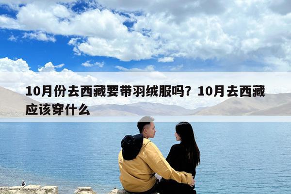 10月份去西藏要带羽绒服吗?10月去西藏应该穿什么