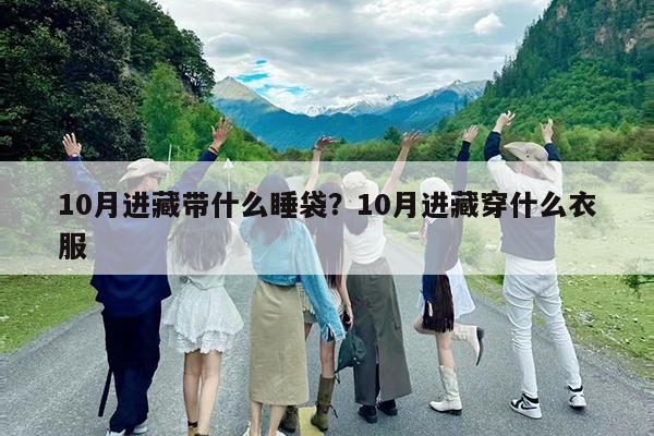 10月进藏带什么睡袋?10月进藏穿什么衣服
