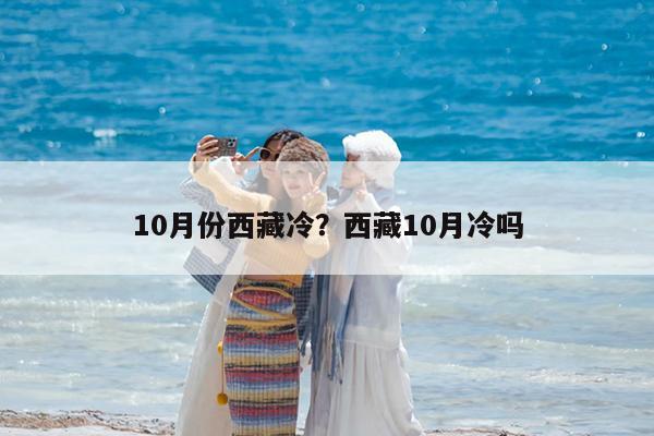 10月份西藏冷?西藏10月冷吗